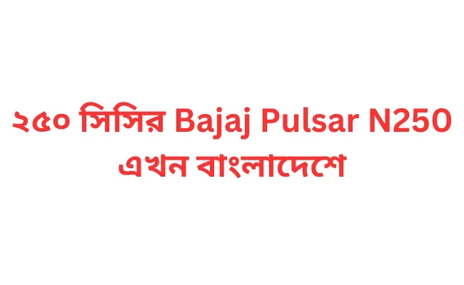 ২৫০ সিসির Bajaj Pulsar N250 এখন বাংলাদেশে