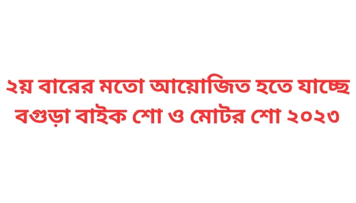 ২য় বারের মতো আয়োজিত হতে যাচ্ছে বগুড়া বাইক শো ও মোটর শো ২০২৩