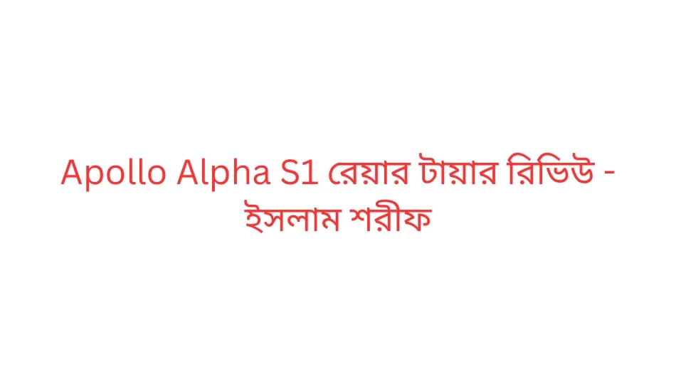 Apollo Alpha S1 রেয়ার টায়ার রিভিউ - ইসলাম শরীফ