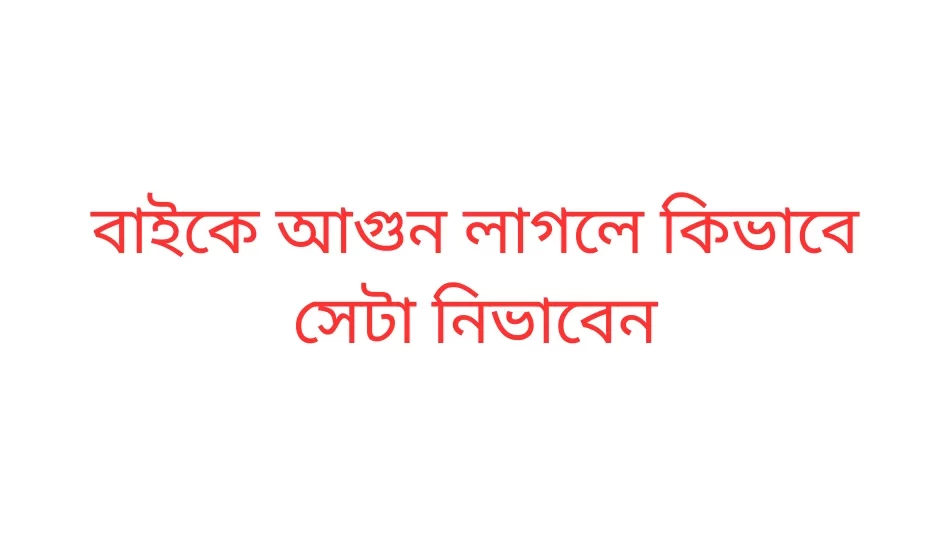 বাইকে আগুন লাগলে কিভাবে সেটা নিভাবেন