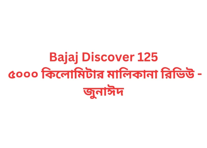 Bajaj Discover 125 ৫০০০ কিলোমিটার মালিকানা রিভিউ - জুনাঈদ