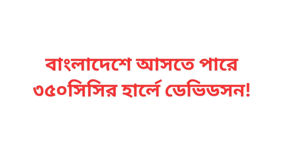 বাংলাদেশে আসতে পারে ৩৫০সিসির হার্লে ডেভিডসন!