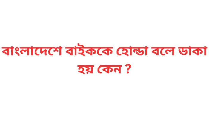 বাংলাদেশে বাইককে হোন্ডা বলে ডাকা হয় কেন ?