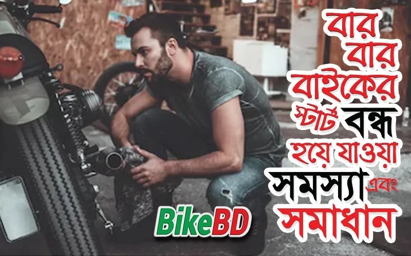 বার বার বাইক স্টার্ট না হলে কি করনীয়? সমস্যা এবং সমাধান