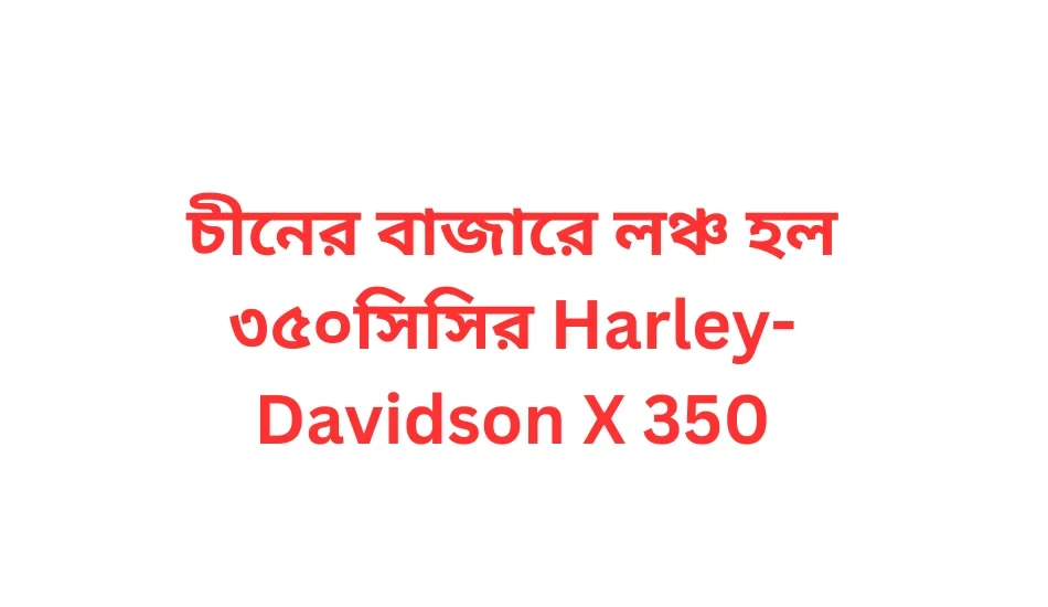 চীনের বাজারে লঞ্চ হল ৩৫০সিসির Harley-Davidson X 350