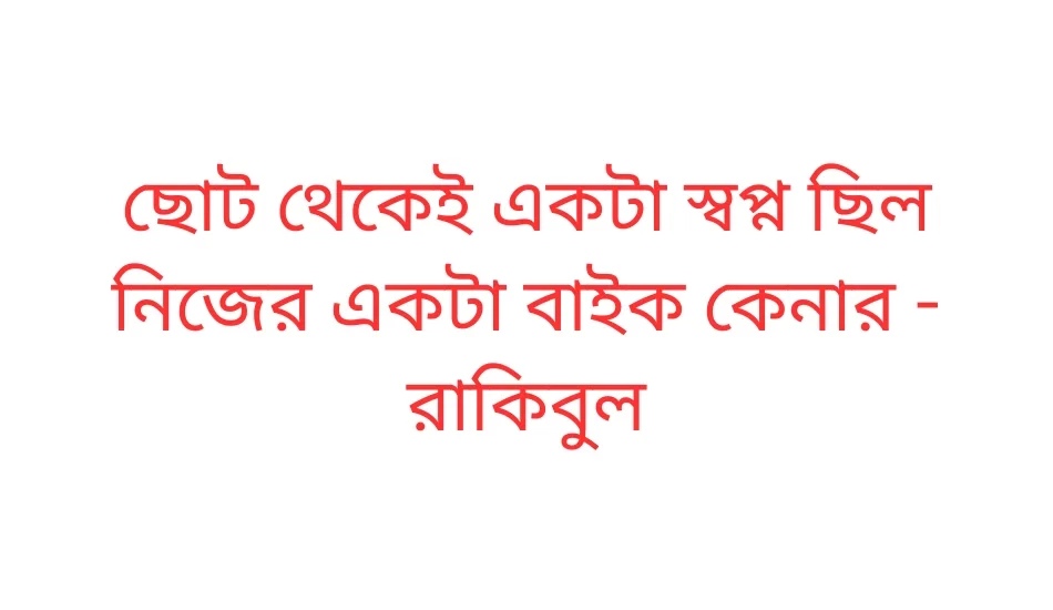 ছোট থেকেই একটা স্বপ্ন ছিল নিজের একটা বাইক কেনার - রাকিবুল