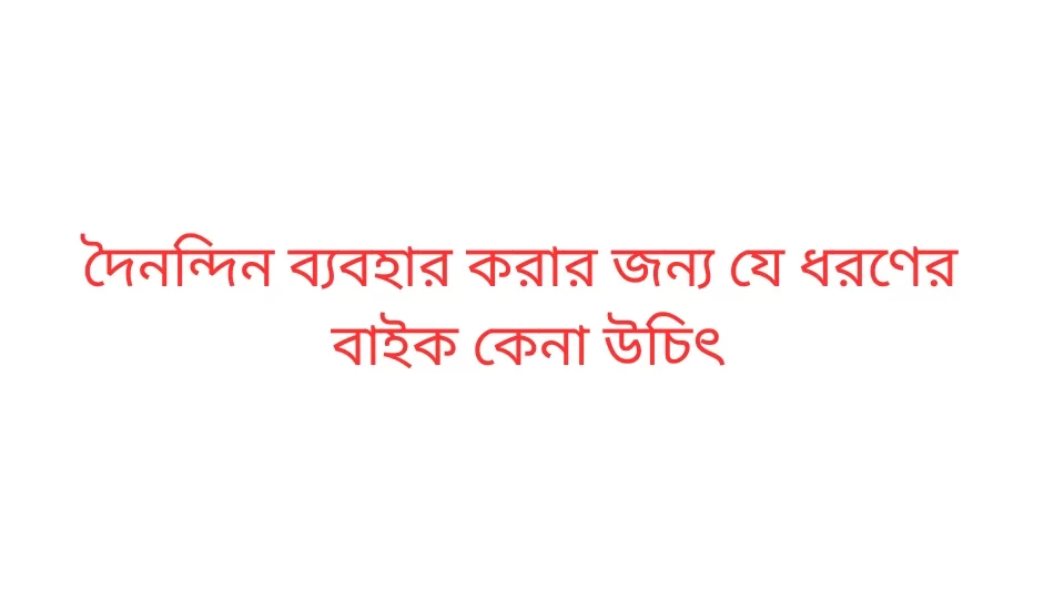 দৈনন্দিন ব্যবহার করার জন্য যে ধরণের বাইক কেনা উচিৎ