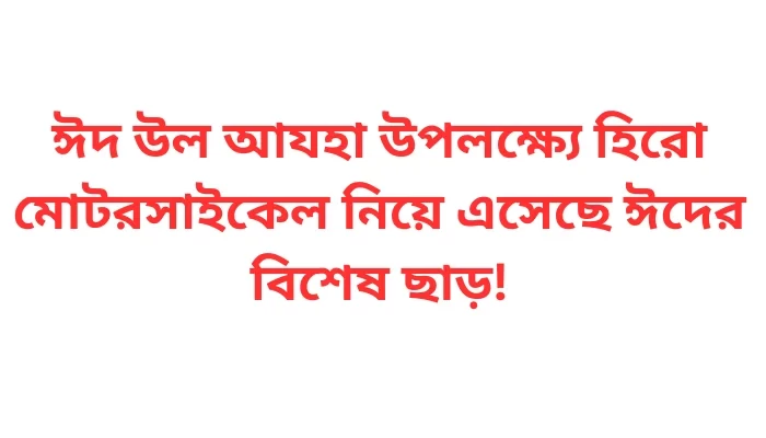 ঈদ উল আযহা উপলক্ষ্যে হিরো মোটরসাইকেল নিয়ে এসেছে ঈদের বিশেষ ছাড়!