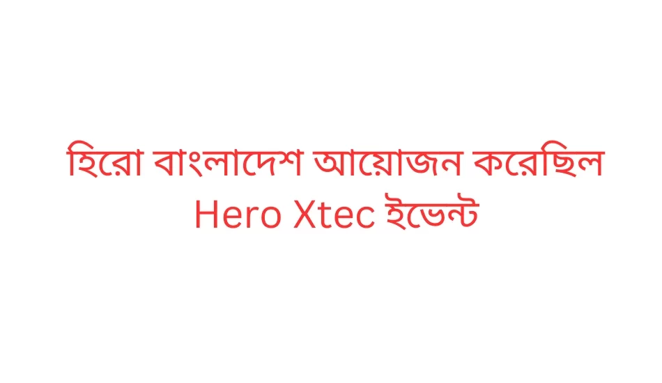 হিরো বাংলাদেশ আয়োজন করেছিল Hero Xtec ইভেন্ট