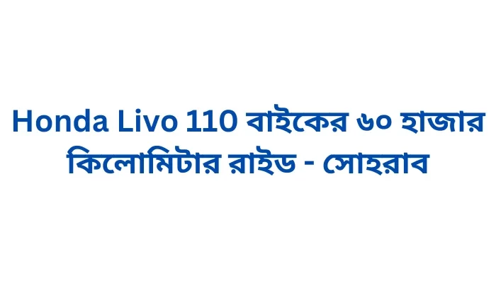 Honda Livo 110 বাইকের ৬০ হাজার কিলোমিটার রাইড - সোহরাব