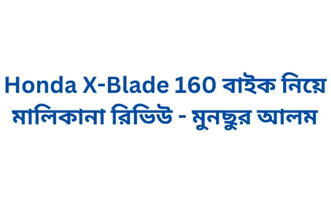 Honda X-Blade 160 বাইক নিয়ে মালিকানা রিভিউ - মুনছুর আলম