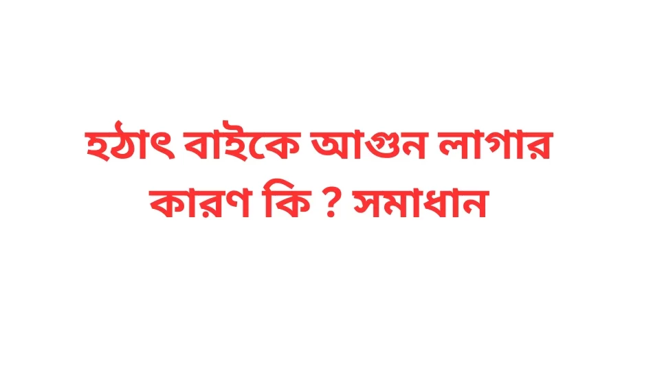 হঠাৎ বাইকে আগুন লাগার কারণ কি ? সমাধান