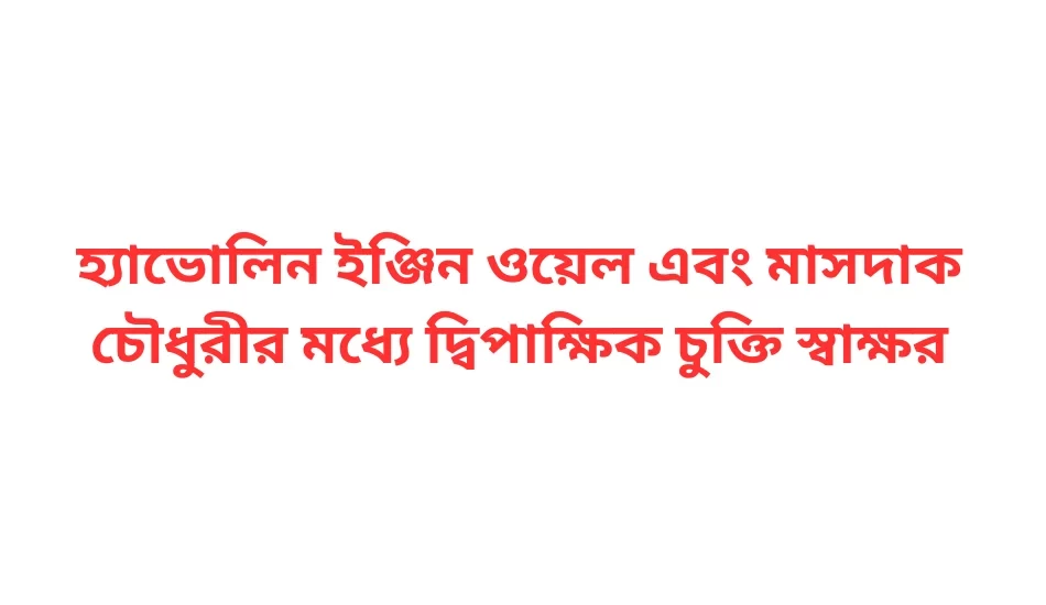 হ্যাভোলিন ইঞ্জিন ওয়েল এবং মাসদাক চৌধুরীর মধ্যে দ্বিপাক্ষিক চুক্তি স্বাক্ষর