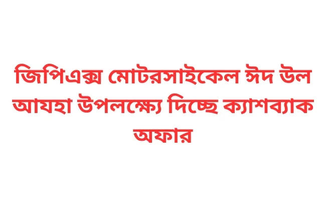 জিপিএক্স মোটরসাইকেল ঈদ উল আযহা উপলক্ষ্যে দিচ্ছে ক্যাশব্যাক অফার