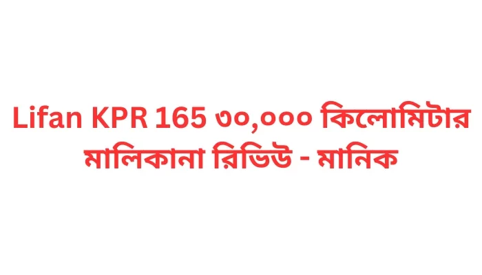 Lifan KPR 165 ৩০,০০০ কিলোমিটার মালিকানা রিভিউ - মানিক