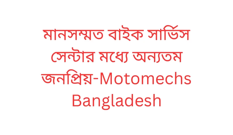 মানসম্মত বাইক সার্ভিস সেন্টার মধ্যে অন্যতম জনপ্রিয়-Motomechs Bangladesh