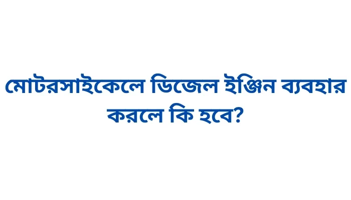 মোটরসাইকেলে ডিজেল ইঞ্জিন ব্যবহার করলে কি হবে?