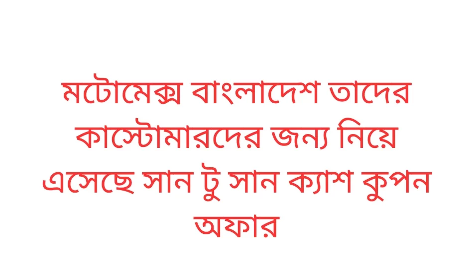 মটোমেক্স বাংলাদেশ সান টু সান ক্যাশ কুপন অফার