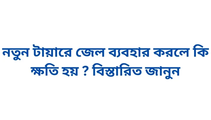 নতুন টায়ারে জেল ব্যবহার করলে কি ক্ষতি হয় ? বিস্তারিত জানুন