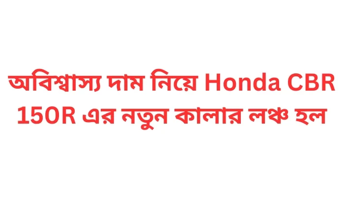 অবিশ্বাস্য দাম নিয়ে Honda CBR 150R এর নতুন কালার লঞ্চ হল