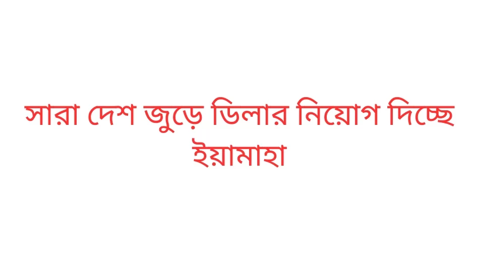 সারা দেশ জুড়ে ডিলার নিয়োগ দিচ্ছে ইয়ামাহা