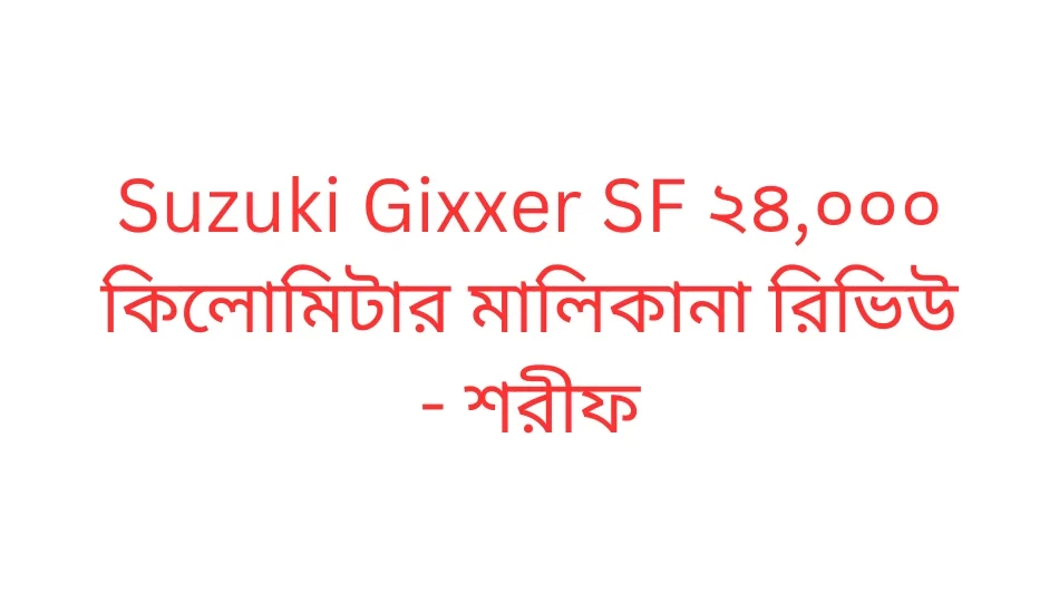 Suzuki Gixxer SF ২৪,০০০ কিলোমিটার মালিকানা রিভিউ - শরীফ