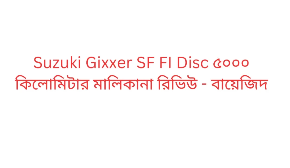 Suzuki Gixxer SF FI Disc ৫০০০ কিলোমিটার মালিকানা রিভিউ - বায়েজিদ