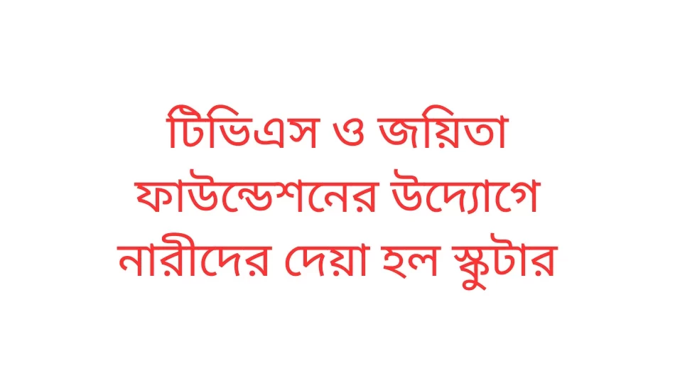 টিভিএস ও জয়িতা ফাউন্ডেশনের উদ্যোগে নারীদের দেয়া হল স্কুটার