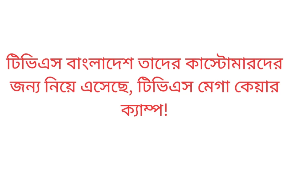 টিভিএস অটো বাংলাদেশ আয়োজন করেছে টিভিএস মেগা কেয়ার ক্যাম্প