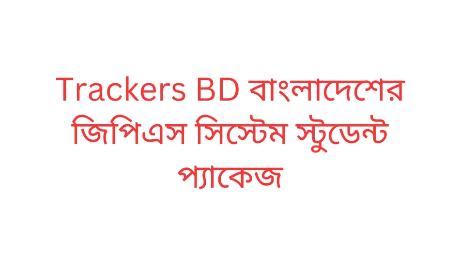 Trackers BD বাংলাদেশের জিপিএস সিস্টেম স্টুডেন্ট প্যাকেজ