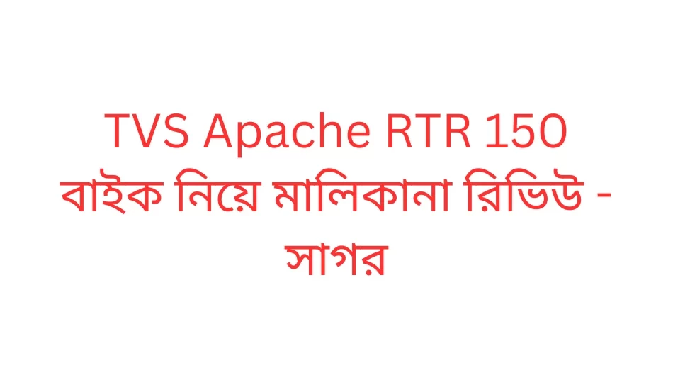 TVS Apache RTR 150 বাইক নিয়ে মালিকানা রিভিউ - সাগর