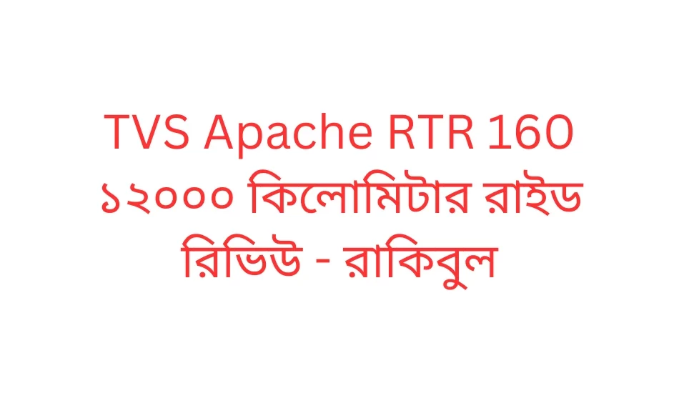 TVS Apache RTR 160 ১২০০০ কিলোমিটার রাইড রিভিউ - রাকিবুল