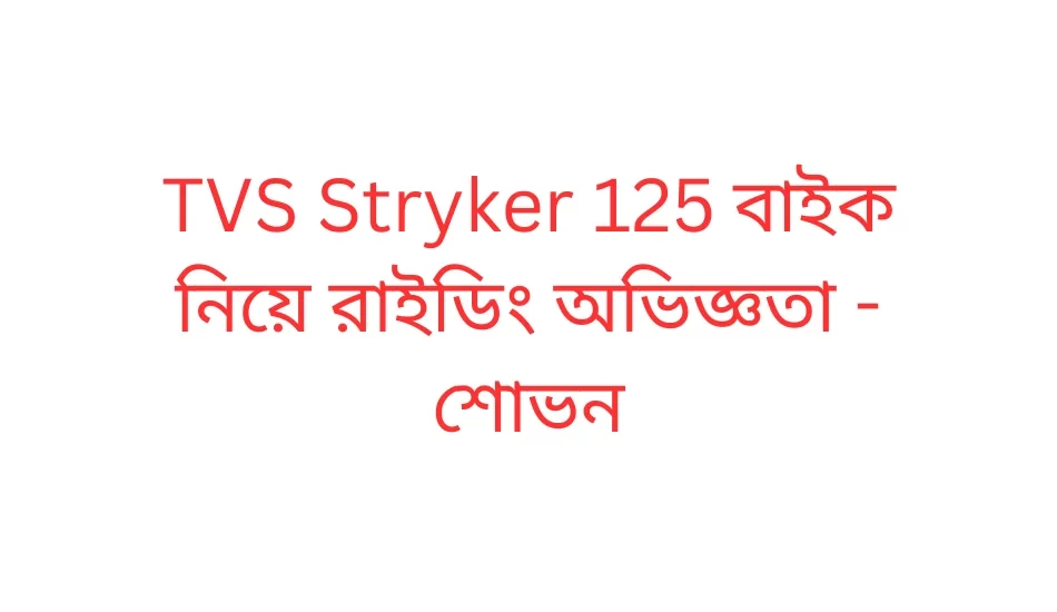 TVS Stryker 125 বাইক নিয়ে রাইডিং অভিজ্ঞতা - শোভন