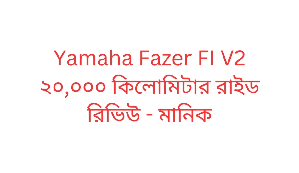 Yamaha Fazer FI V2 ২০,০০০ কিলোমিটার রাইড রিভিউ - মানিক