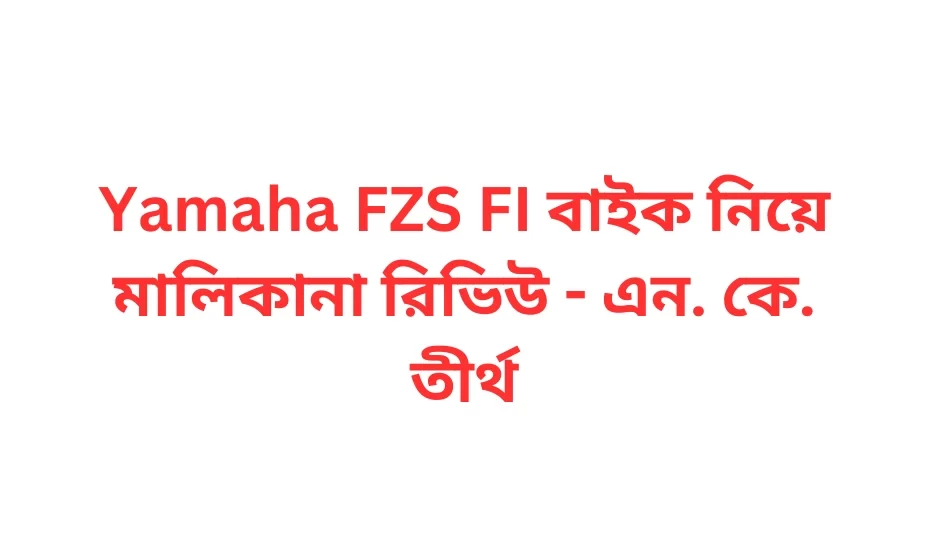 Yamaha FZS FI বাইক নিয়ে মালিকানা রিভিউ - এন. কে. তীর্থ