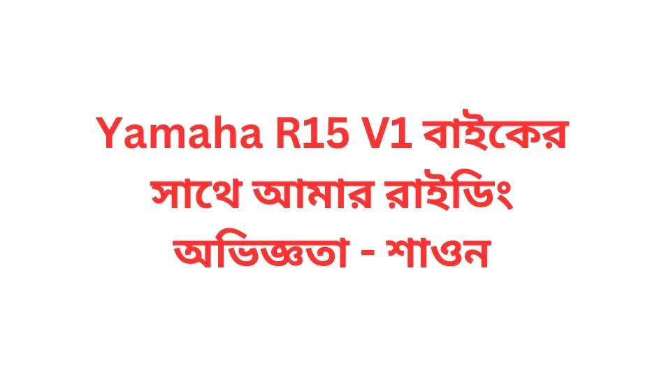 Yamaha R15 V1 বাইকের সাথে আমার রাইডিং অভিজ্ঞতা - শাওন